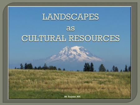 Mt. Rainier, WA. Provide a sense of place and identity; they map our relationship with the land over time; and they are part of our national heritage.