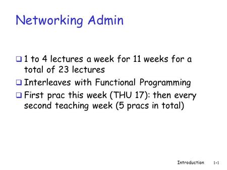 Introduction 1-1 Networking Admin  1 to 4 lectures a week for 11 weeks for a total of 23 lectures  Interleaves with Functional Programming  First prac.