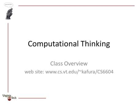 Computational Thinking Class Overview web site: www.cs.vt.edu/~kafura/CS6604.