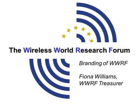 The Wireless World Research Forum Branding of WWRF Fiona Williams, WWRF Treasurer.