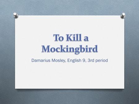 Damarius Mosley, English 9, 3rd period. Introduction O Dear reader, my theme is when you grow up you change, and you understand things better. In the.