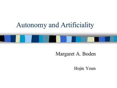 Autonomy and Artificiality Margaret A. Boden Hojin Youn.