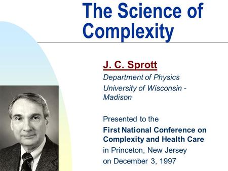 The Science of Complexity J. C. Sprott Department of Physics University of Wisconsin - Madison Presented to the First National Conference on Complexity.