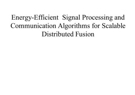 Energy-Efficient Signal Processing and Communication Algorithms for Scalable Distributed Fusion.