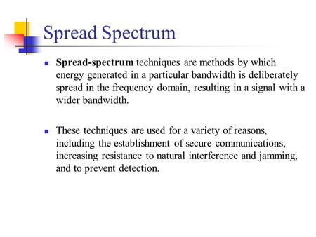 Spread Spectrum Spread-spectrum techniques are methods by which energy generated in a particular bandwidth is deliberately spread in the frequency domain,