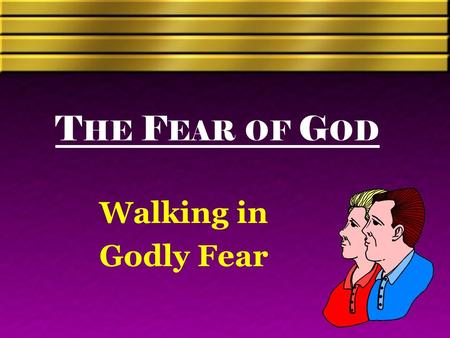 T HE F EAR OF G OD Walking in Godly Fear. Defining Fear “Signifies first caution, then reverence, godly respect, and awe, mixed with love and man’s piety.