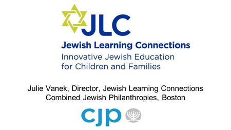 Julie Vanek, Director, Jewish Learning Connections Combined Jewish Philanthropies, Boston.