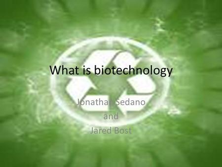 What is biotechnology Jonathan Sedano and Jared Bost.