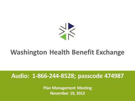 Washington Health Benefit Exchange Audio: 1-866-244-8528; passcode 474987 Plan Management Meeting November 19, 2013.