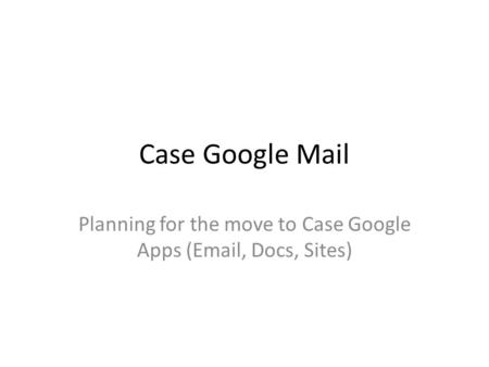 Case Google Mail Planning for the move to Case Google Apps (Email, Docs, Sites)