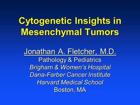 Cytogenetic Insights in Mesenchymal Tumors Jonathan A. Fletcher, M.D. Pathology & Pediatrics Brigham & Women’s Hospital Dana-Farber Cancer Institute Harvard.