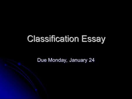 Classification Essay Due Monday, January 24. Why classify? + To organize + To organize + To have clarity + To have clarity + To avoid chaos + To avoid.