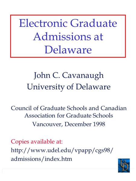 Electronic Graduate Admissions at Delaware John C. Cavanaugh University of Delaware Council of Graduate Schools and Canadian Association for Graduate Schools.