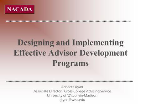 Designing and Implementing Effective Advisor Development Programs Rebecca Ryan Associate Director Cross-College Advising Service University of Wisconsin-Madison.