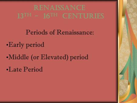 RENAISSANCE 13 th - 16 th centuries Periods of Renaissance: Early period Middle (or Elevated) period Late Period.