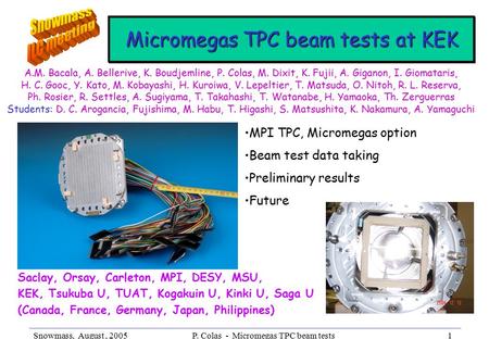 Snowmass, August, 2005P. Colas - Micromegas TPC beam tests1 A.M. Bacala, A. Bellerive, K. Boudjemline, P. Colas, M. Dixit, K. Fujii, A. Giganon, I. Giomataris,