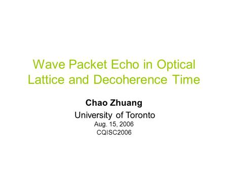 Wave Packet Echo in Optical Lattice and Decoherence Time Chao Zhuang U(t) Aug. 15, 2006 CQISC2006 University of Toronto.