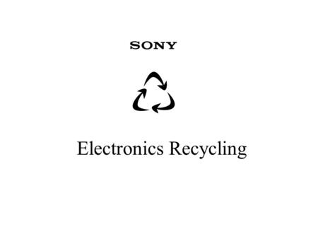 Electronics Recycling. What Works Today at Sony Electronics Manufacturing Waste - >80% –$2,000,000/yr Refurbishing Center Waste > 95% –$200,000/yr In.