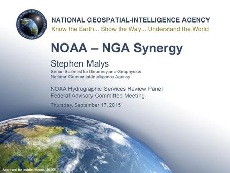 NOAA – NGA Synergy Stephen Malys Senior Scientist for Geodesy and Geophysics National Geospatial-Intelligence Agency NOAA Hydrographic Services Review.