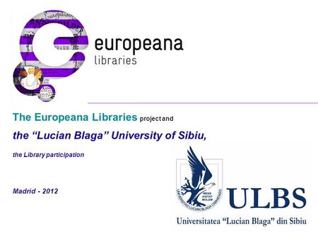 The Europeana Libraries project and the “Lucian Blaga” University of Sibiu, the Library participation Madrid - 2012.