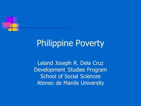 Philippine Poverty Leland Joseph R. Dela Cruz Development Studies Program School of Social Sciences Ateneo de Manila University.