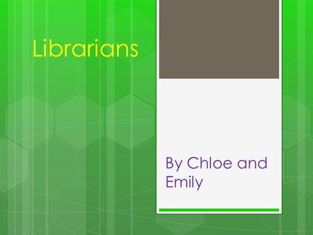 Librarians By Chloe and Emily. What does a Librarian do? A librarian is a person that works in the library. A librarian can help you to find books and.