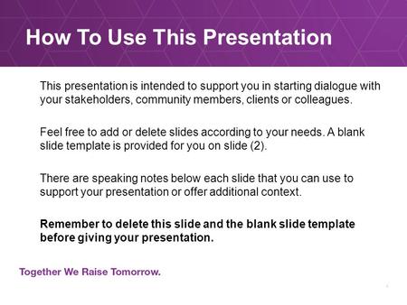 How To Use This Presentation This presentation is intended to support you in starting dialogue with your stakeholders, community members, clients or colleagues.