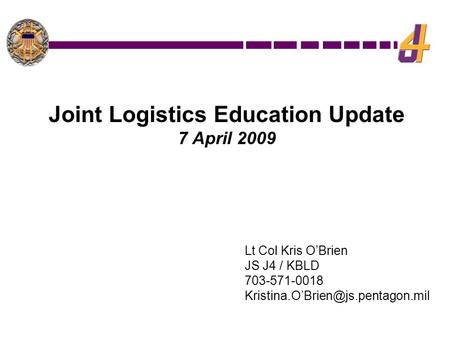 Lt Col Kris O’Brien JS J4 / KBLD 703-571-0018 Joint Logistics Education Update 7 April 2009.