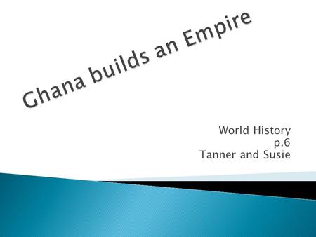 World History p.6 Tanner and Susie.  The Ghana empire was big on spreading taxes for people who passed through the trading routes. In the beginning,