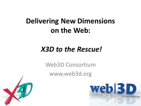 Delivering New Dimensions on the Web: X3D to the Rescue! Web3D Consortium www.web3d.org.