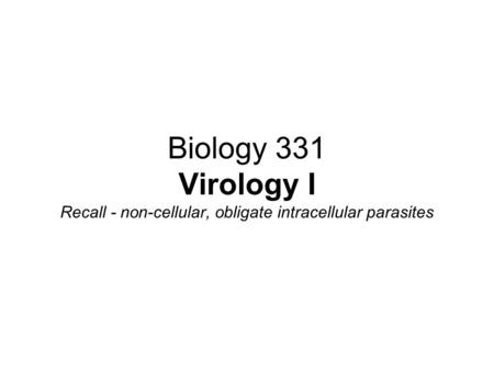 Biology 331 Virology I Recall - non-cellular, obligate intracellular parasites.