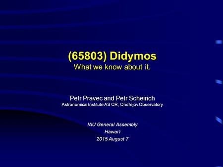 (65803) Didymos What we know about it. Petr Pravec and Petr Scheirich Astronomical Institute AS CR, Ondřejov Observatory IAU General Assembly Hawai’i 2015.