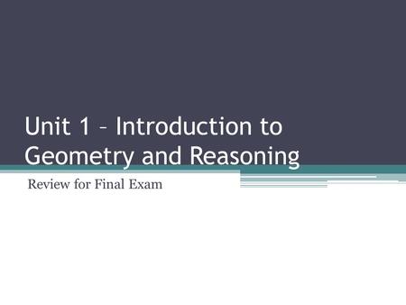 Unit 1 – Introduction to Geometry and Reasoning Review for Final Exam.