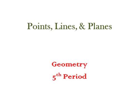 Points, Lines, & Planes Geometry 5 th Period. Points, Lines, & Planes Warm-Up 1. List and draw pictures of five geometric figures you are familiar with.