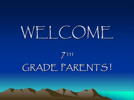 WELCOME 7 TH GRADE PARENTS !. Why have we asked you here? To feel better about your child’s transition to 7 th grade and high school – social, emotional,