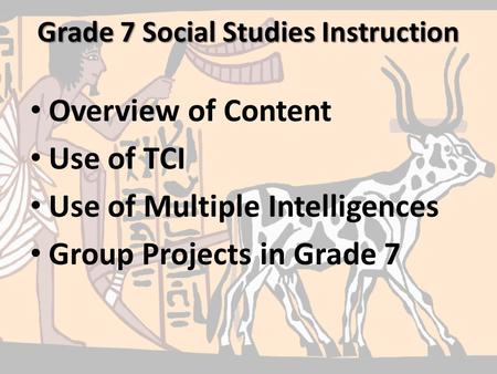 Grade 7 Social Studies Instruction Overview of Content Use of TCI Use of Multiple Intelligences Group Projects in Grade 7.