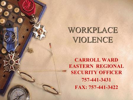 WORKPLACE VIOLENCE CARROLL WARD EASTERN REGIONAL SECURITY OFFICER 757-441-3431 FAX: 757-441-3422.