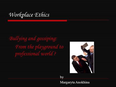 Workplace Ethics Bullying and gossiping: From the playground to professional world ? by Margaryta Anokhina.