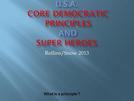 Rollins/Snow 2013 What is a principle ?. These are ideas and goals that the United States has said we should use to make choices and to use to help guide.