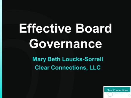 Effective Board Governance Mary Beth Loucks-Sorrell Clear Connections, LLC.