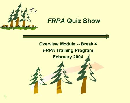 1 FRPA Quiz Show Overview Module -- Break 4 FRPA Training Program February 2004.