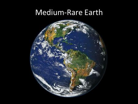 Medium-Rare Earth. Rare Earth Right distance from star Right mass of star Stable planetary orbits Right planetary mass Jupiter-like neighbor Plate tectonics.