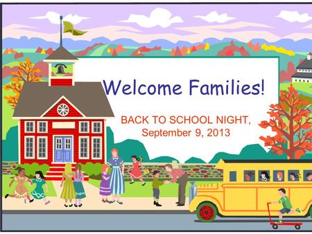 Welcome Families! BACK TO SCHOOL NIGHT, September 9, 2013.