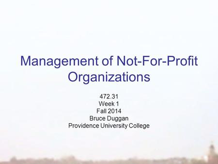 Management of Not-For-Profit Organizations 472.31 Week 1 Fall 2014 Bruce Duggan Providence University College.