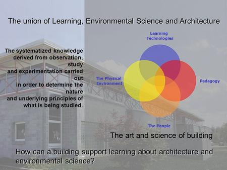 The union of Learning, Environmental Science and Architecture How can a building support learning about architecture and environmental science? The systematized.