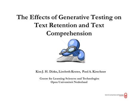 The Effects of Generative Testing on Text Retention and Text Comprehension Kim J. H. Dirkx, Liesbeth Kester, Paul A. Kirschner Centre for Learning Sciences.