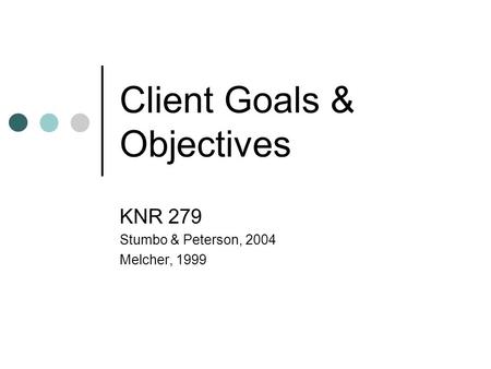 Client Goals & Objectives KNR 279 Stumbo & Peterson, 2004 Melcher, 1999.