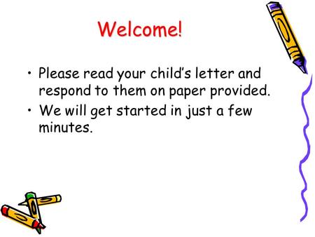 Welcome! Please read your child’s letter and respond to them on paper provided. We will get started in just a few minutes.