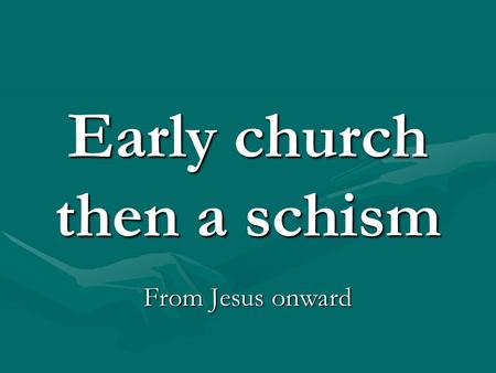 Early church then a schism From Jesus onward. New religion News spreads about Jesus- conversions- Pentecost- 12 Apostles, PaulNews spreads about Jesus-