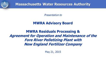 Massachusetts Water Resources Authority Presentation to MWRA Advisory Board MWRA Residuals Processing & Agreement for Operation and Maintenance of the.